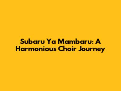 Subaru Ya Mambaru: A Harmonious Choir Journey