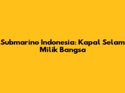 Submarino Indonesia: Kapal Selam Milik Bangsa