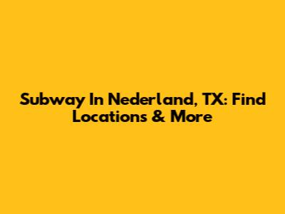Subway In Nederland, TX: Find Locations & More