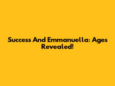 Success And Emmanuella: Ages Revealed!