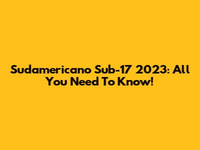 Sudamericano Sub-17 2023: All You Need To Know!