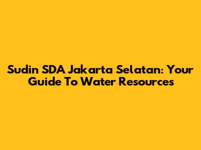 Sudin SDA Jakarta Selatan: Your Guide To Water Resources