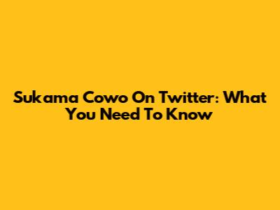 Sukama Cowo On Twitter: What You Need To Know