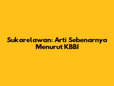 Sukarelawan: Arti Sebenarnya Menurut KBBI