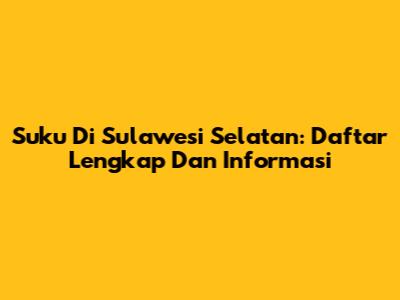 Suku Di Sulawesi Selatan: Daftar Lengkap Dan Informasi