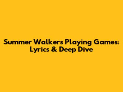 Summer Walker's 'Playing Games': Lyrics & Deep Dive