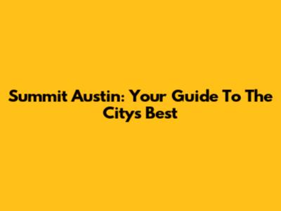 Summit Austin: Your Guide To The City's Best