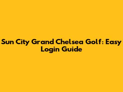 Sun City Grand Chelsea Golf: Easy Login Guide