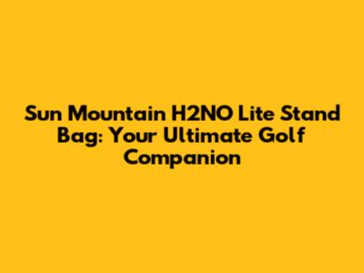 Sun Mountain H2NO Lite Stand Bag: Your Ultimate Golf Companion