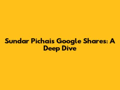 Sundar Pichai's Google Shares: A Deep Dive