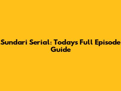 Sundari Serial: Today's Full Episode Guide