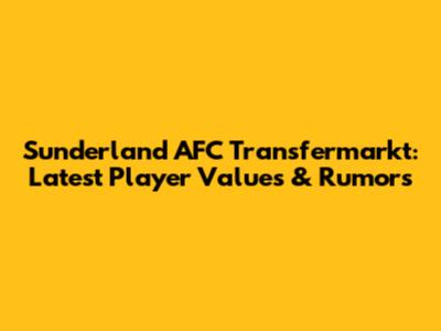 Sunderland AFC Transfermarkt: Latest Player Values & Rumors