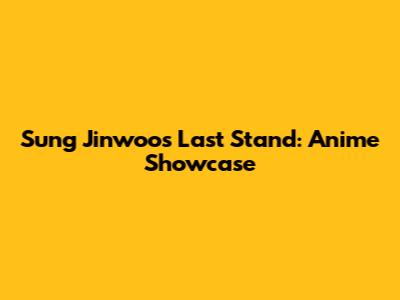 Sung Jinwoo's Last Stand: Anime Showcase