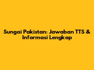 Sungai Pakistan: Jawaban TTS & Informasi Lengkap
