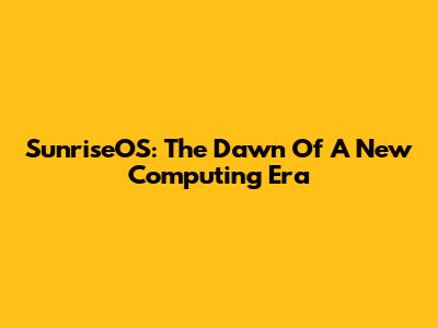 SunriseOS: The Dawn Of A New Computing Era