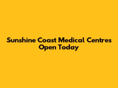 Sunshine Coast Medical Centres Open Today