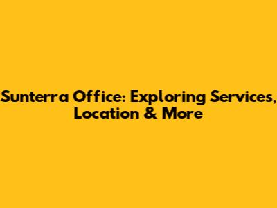 Sunterra Office: Exploring Services, Location & More