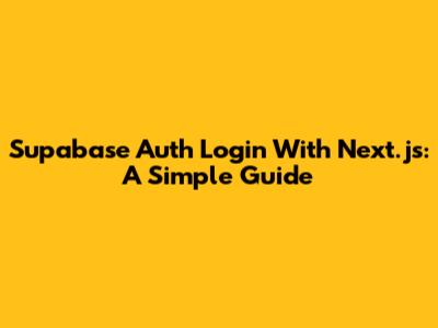 Supabase Auth Login With Next.js: A Simple Guide
