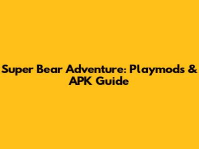 Super Bear Adventure: Playmods & APK Guide