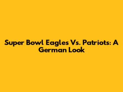 Super Bowl Eagles Vs. Patriots: A German Look