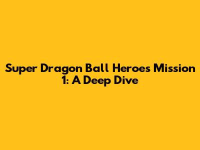 Super Dragon Ball Heroes Mission 1: A Deep Dive