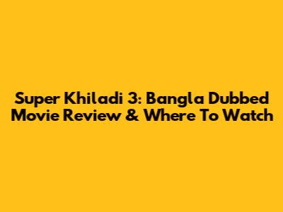 Super Khiladi 3: Bangla Dubbed Movie Review & Where To Watch