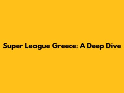 Super League Greece: A Deep Dive