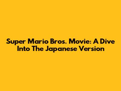 Super Mario Bros. Movie: A Dive Into The Japanese Version