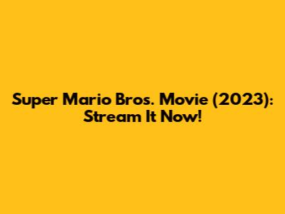 Super Mario Bros. Movie (2023): Stream It Now!