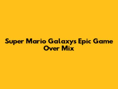 Super Mario Galaxy's Epic Game Over Mix
