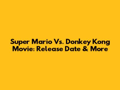 Super Mario Vs. Donkey Kong Movie: Release Date & More