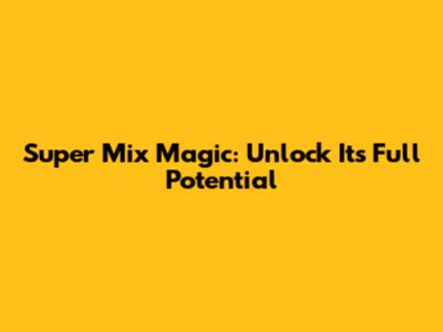 Super Mix Magic: Unlock Its Full Potential