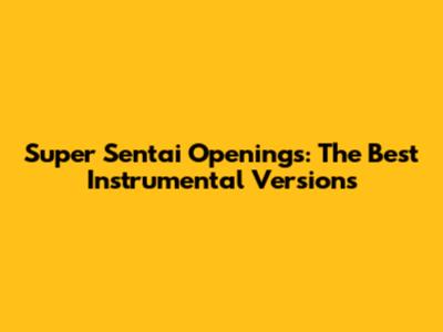 Super Sentai Openings: The Best Instrumental Versions