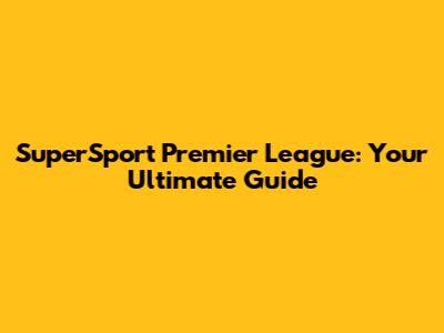 SuperSport Premier League: Your Ultimate Guide