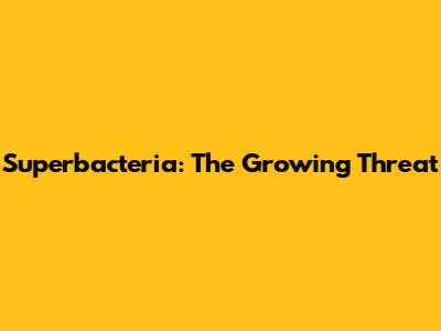 Superbacteria: The Growing Threat