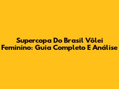 Supercopa Do Brasil Vôlei Feminino: Guia Completo E Análise