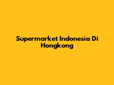 Supermarket Indonesia Di Hongkong