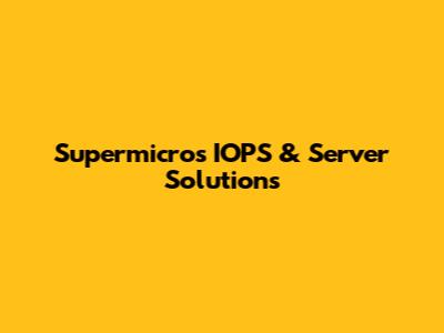 Supermicro's IOPS & Server Solutions