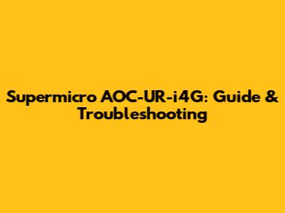 Supermicro AOC-UR-i4G: Guide & Troubleshooting
