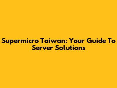 Supermicro Taiwan: Your Guide To Server Solutions