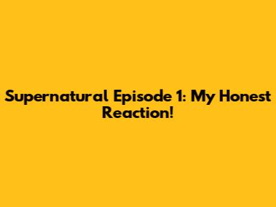 Supernatural Episode 1: My Honest Reaction!