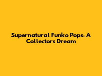 Supernatural Funko Pops: A Collector's Dream