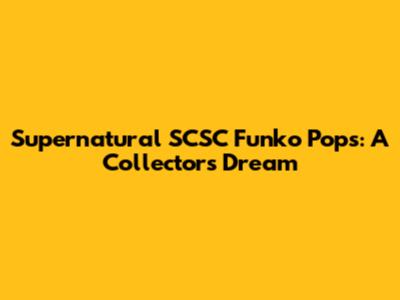 Supernatural SCSC Funko Pops: A Collector's Dream
