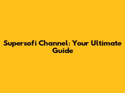 Supersofi Channel: Your Ultimate Guide