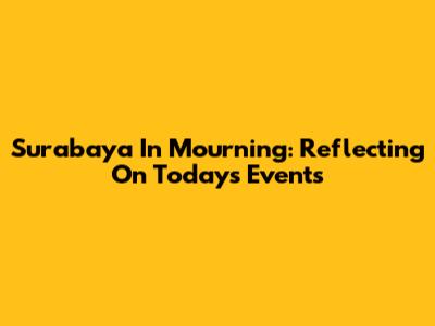 Surabaya In Mourning: Reflecting On Today's Events