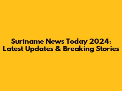 Suriname News Today 2024: Latest Updates & Breaking Stories
