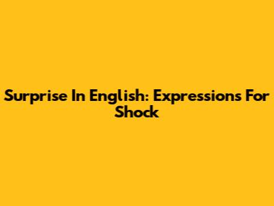 Surprise In English: Expressions For Shock