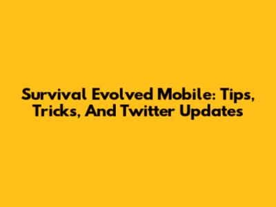 Survival Evolved Mobile: Tips, Tricks, And Twitter Updates