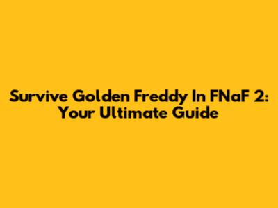 Survive Golden Freddy In FNaF 2: Your Ultimate Guide