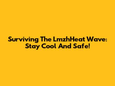 Surviving The LmzhHeat Wave: Stay Cool And Safe!